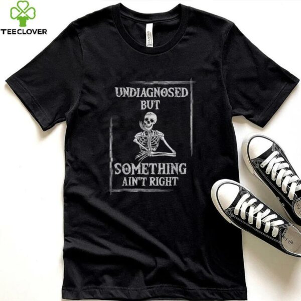 Undiagnosed But Something Ain’T Right Saying Shirt