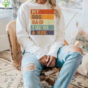 Vintage Retro My Dog Said You'Re A Hoe Shirt
