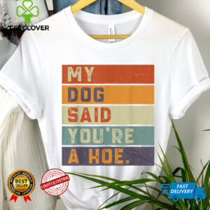 Vintage Retro My Dog Said You'Re A Hoe Shirt