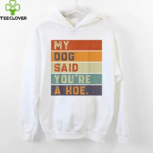Vintage Retro My Dog Said You'Re A Hoe Shirt