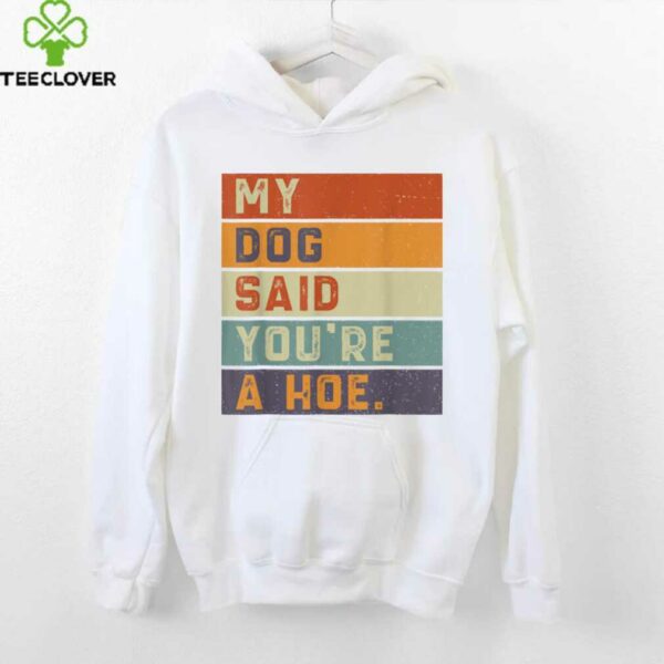 Vintage Retro My Dog Said You’Re A Hoe Shirt