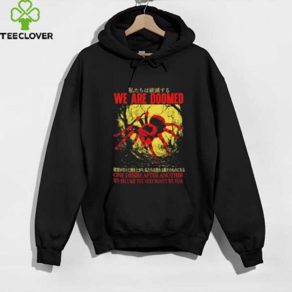 We are doomed one desire after another we become the very beasts we fear shirt