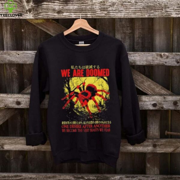 We are doomed one desire after another we become the very beasts we fear shirt