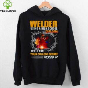 Welder using a high school diploma to fix what your college degree messed up shirt