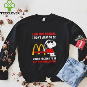 Snoopy I am not normal I don’t want to be I don’t pretend to be I’m a McDonald’s girl shirt