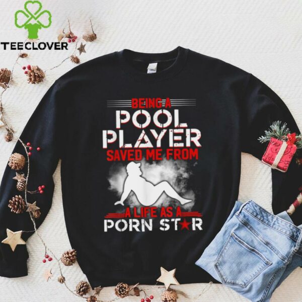 Being A Pool Player Saved Me From A Life As A Porn Star T Shirt