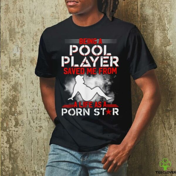 Being A Pool Player Saved Me From A Life As A Porn Star T Shirt