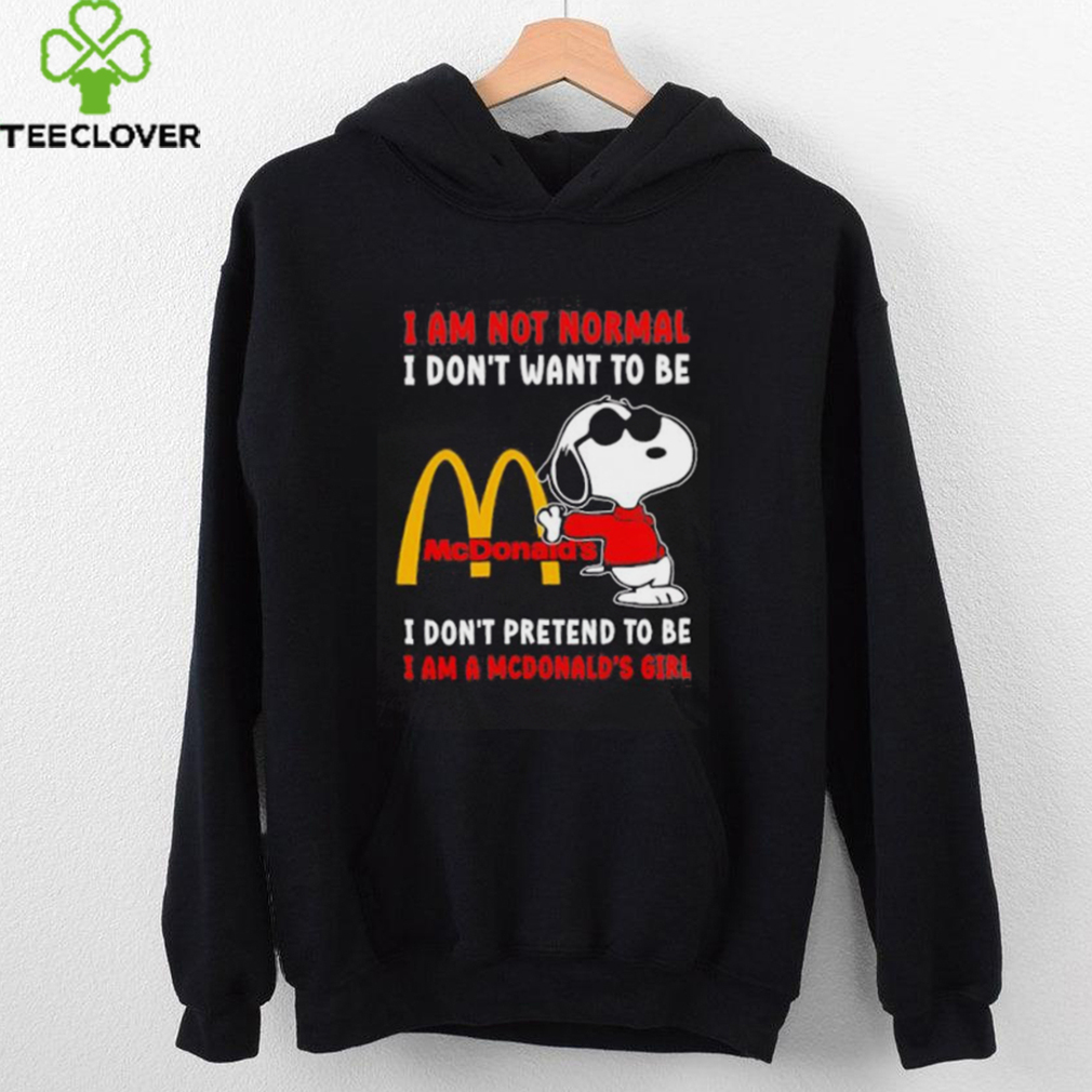 Snoopy I am not normal I don’t want to be I don’t pretend to be I’m a McDonald’s girl shirt