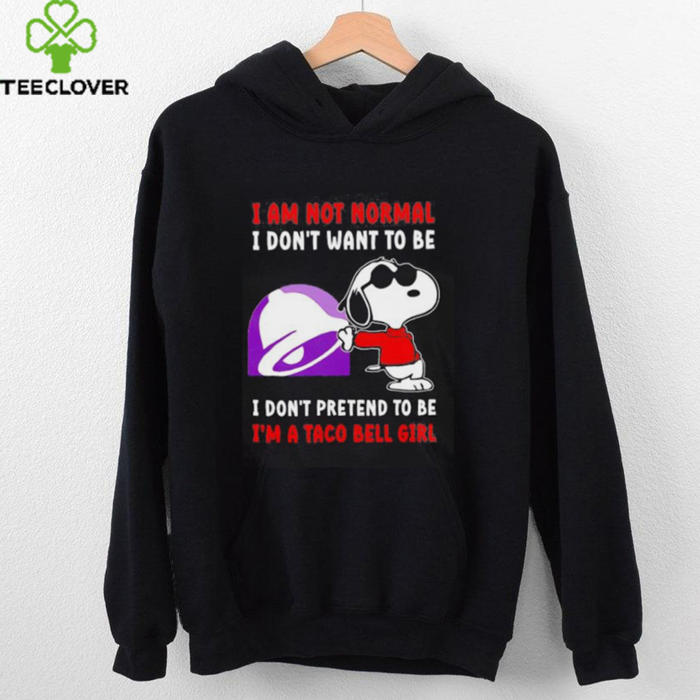 Snoopy I am not normal I don’t want to be I don’t pretend to be I’m a Taco Bell girl shirt