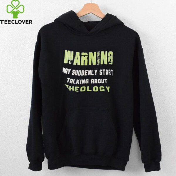 Warning my suddenly start talking about theology shirt