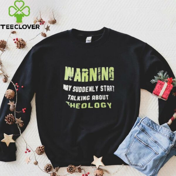 Warning my suddenly start talking about theology shirt