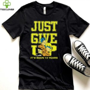 John Cena Just Give Up It’s Been 13 Years Unisex T shirt