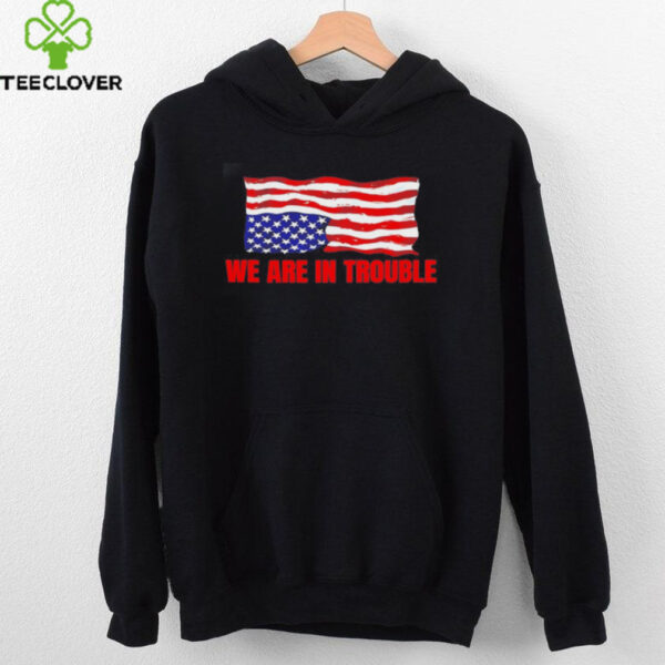 We are in trouble USA flag shirt