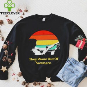 They came out of nowhere retro shirt