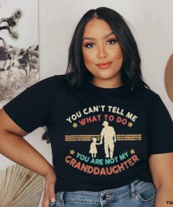 You Can’t Tell Me What To Do, You Are Not My Granddaughter Shirt