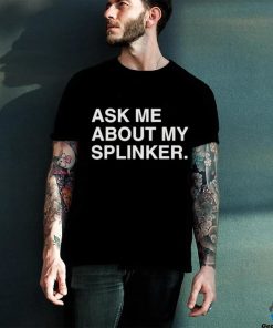 0330 Ask Me About My Splinker shirt