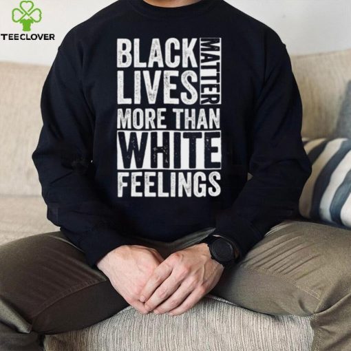 Kanye West White Lives Matter T hoodie, sweater, longsleeve, shirt v-neck, t-shirt, Black Lives Matter More Than White Feelings T hoodie, sweater, longsleeve, shirt v-neck, t-shirt