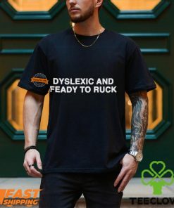 Dyslexic And Feady To Ruck Shirt