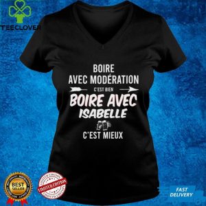 Boire Avec Moderation Cest Bien Boire Avec Isabelle Cest Mieux T hoodie, sweater, longsleeve, shirt v-neck, t-shirt