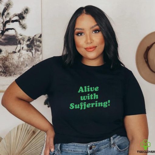 Alive With Suffering Shirt.