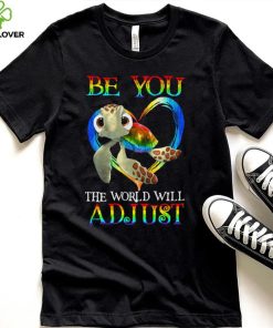 Turtle Be You The World Will Adjust Shirt