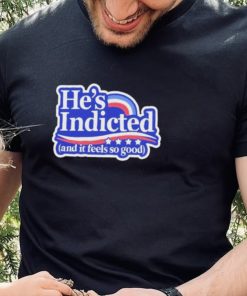 He’s Indicted And It Feels So Good Shirt 3 He’s Indicted And It Feels So Good Shirt