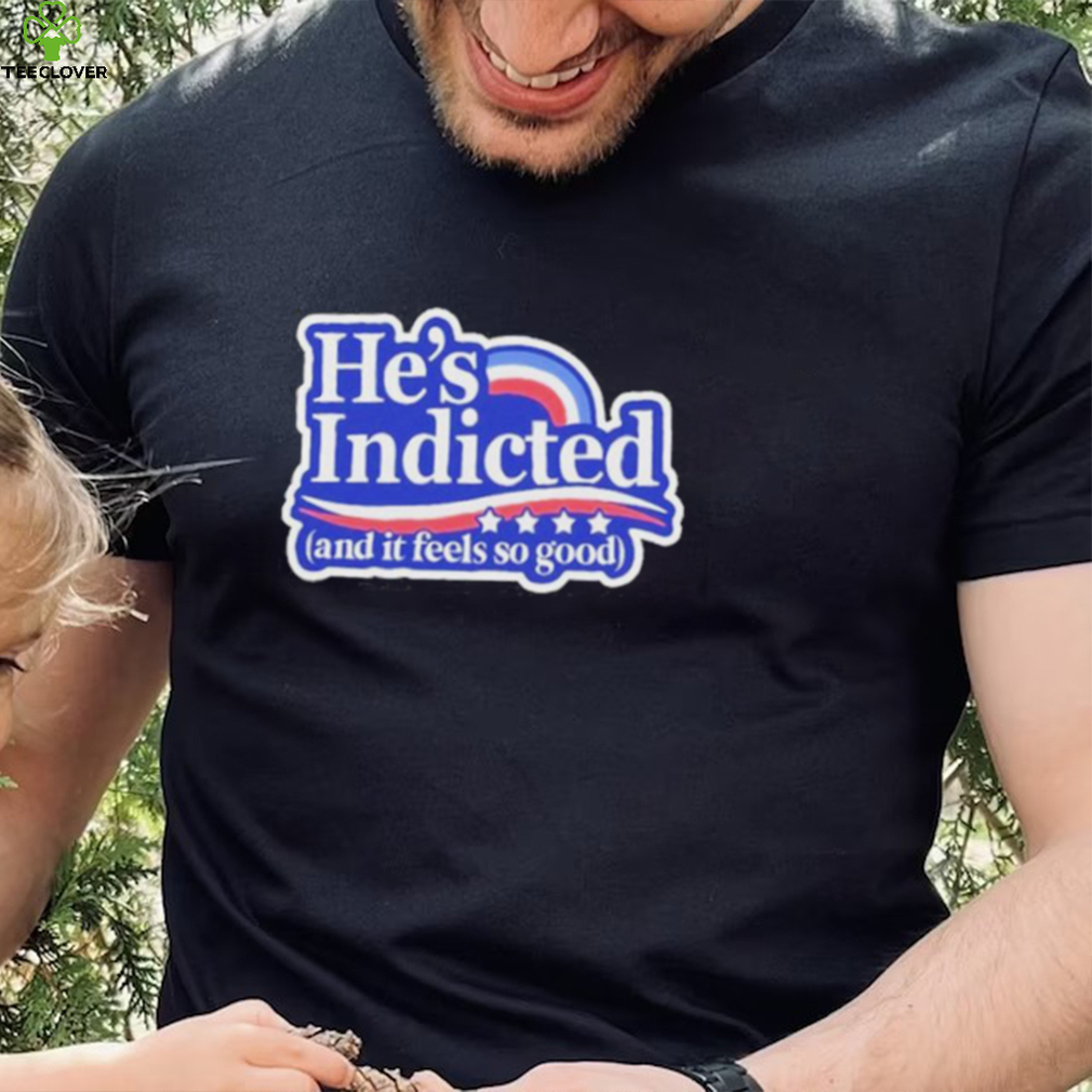 He’s Indicted And It Feels So Good Shirt He’s Indicted And It Feels So Good Shirt