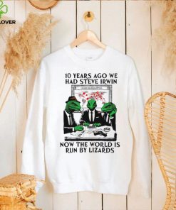 10 years ago we had steve irwin now the world is run by lizards shirt