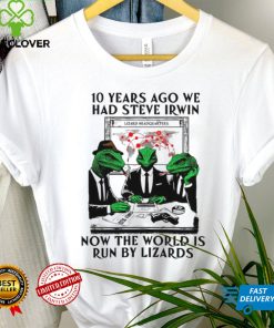 10 years ago we had steve irwin now the world is run by lizards shirt