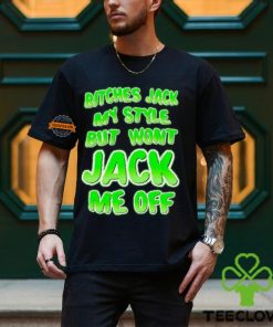 Bitches Jack My Style But Wont Jack Me Off Shirt