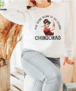 You were born to do cosas Chingonas T Shirt