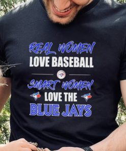 Official Real Women Love Baseball Smart Women Love The Toronto Blue Jays Shirt