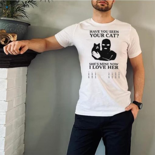 Have You Seen Your Cat She’s Mine Now I Love Her T Shirt