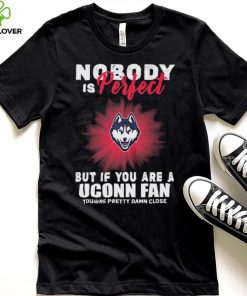 Nobody Is Perfect But If You Are A Uconn Fans Shirt