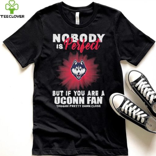 Nobody Is Perfect But If You Are A Uconn Fans Shirt