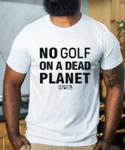 No Golf On A Dead Planet Shirt