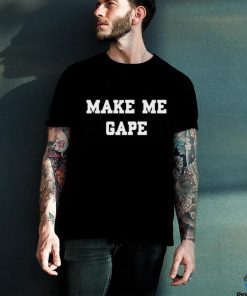 Make Me Gape Shirt