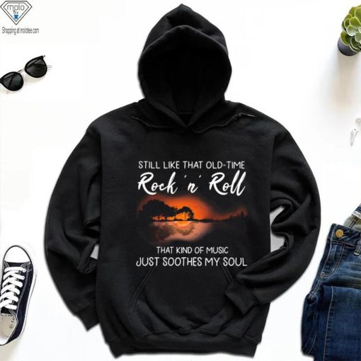 Still Like That Old Time Rock’n Roll That Kind Of Music Just Soothes My Soul Shirt