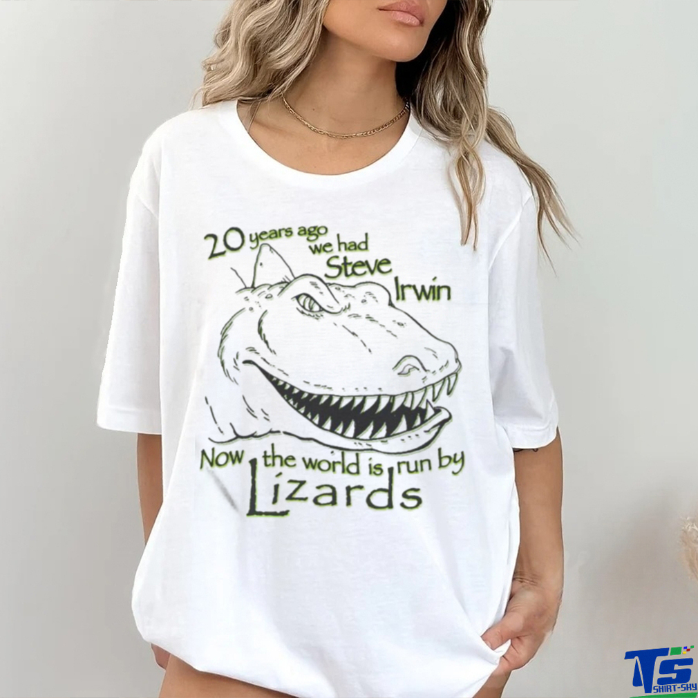 20 Years Ago We Had Steve Irwin Now The World Is Run By Lizards Shirt 20 Years Ago We Had Steve Irwin Now The World Is Run By Lizards Shirt