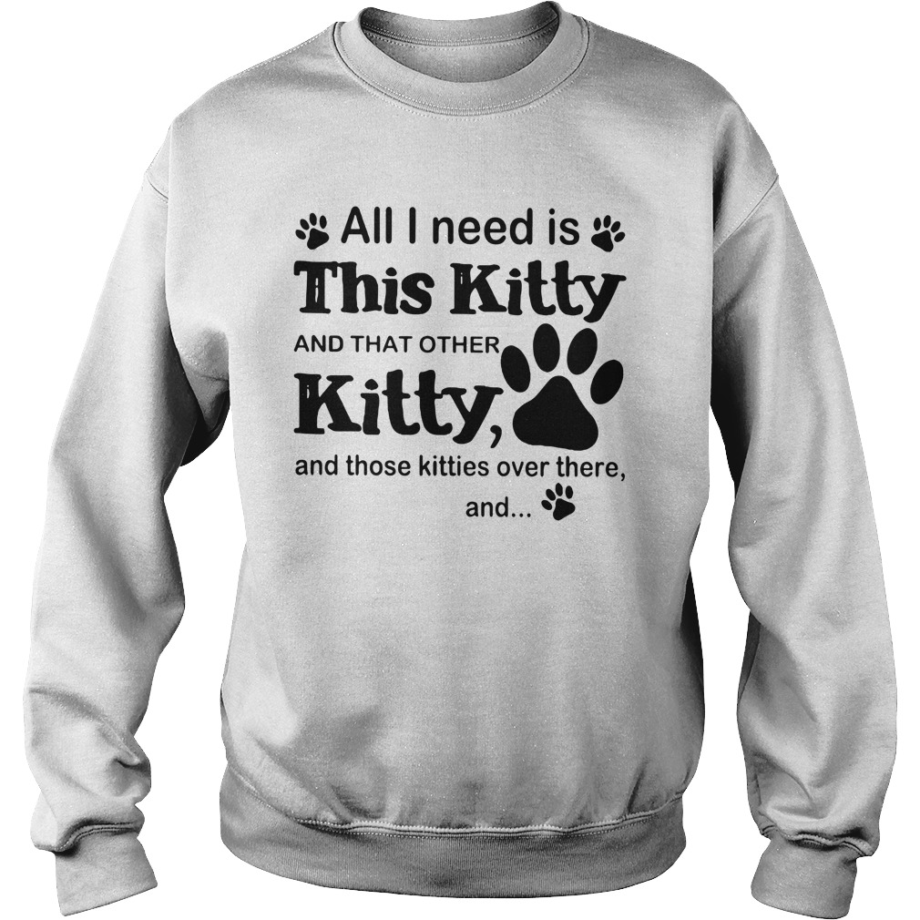 All I need is this kitty and that other Kitty and those kitties over there shirt