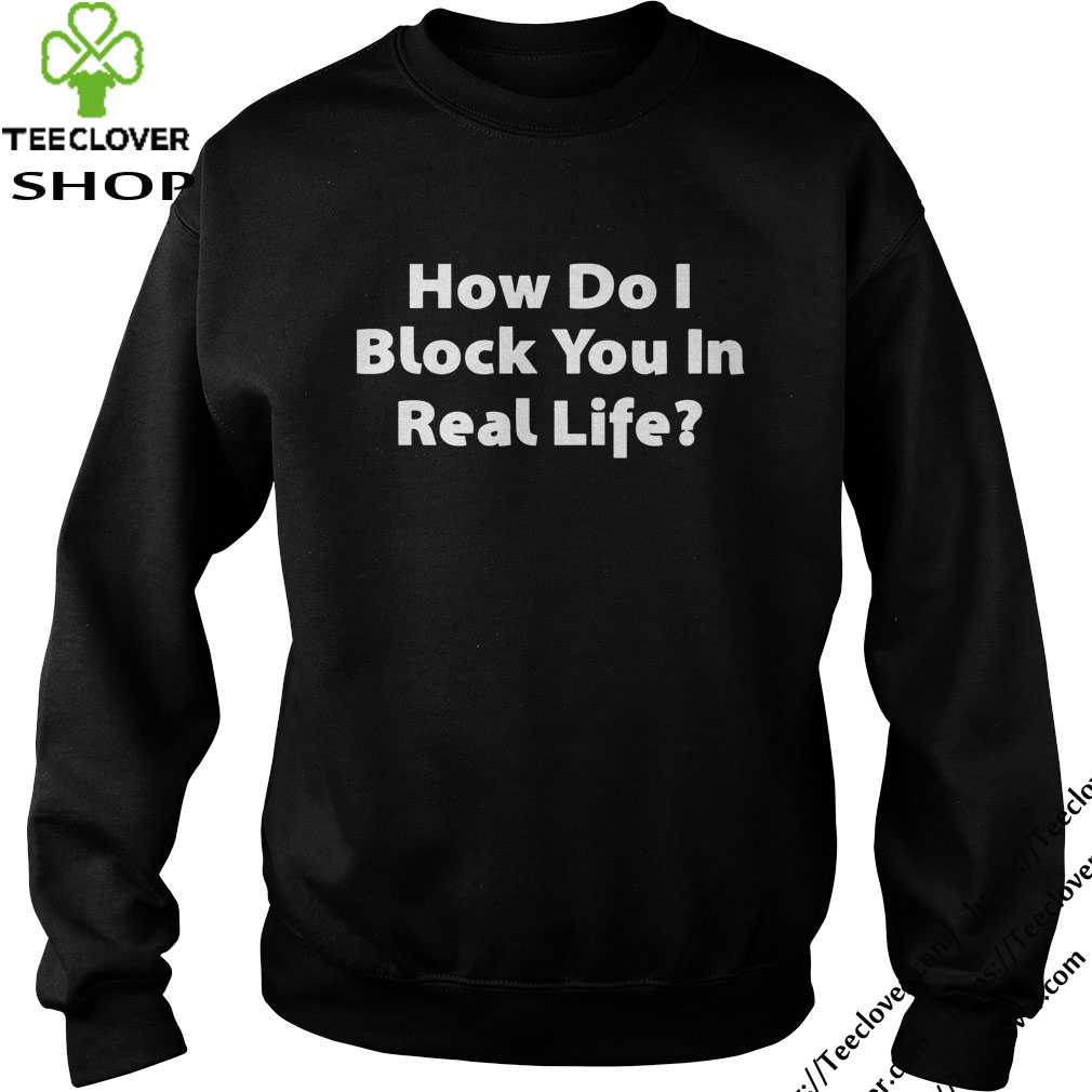 how-do-i-block-you-in-real-life-shirt
