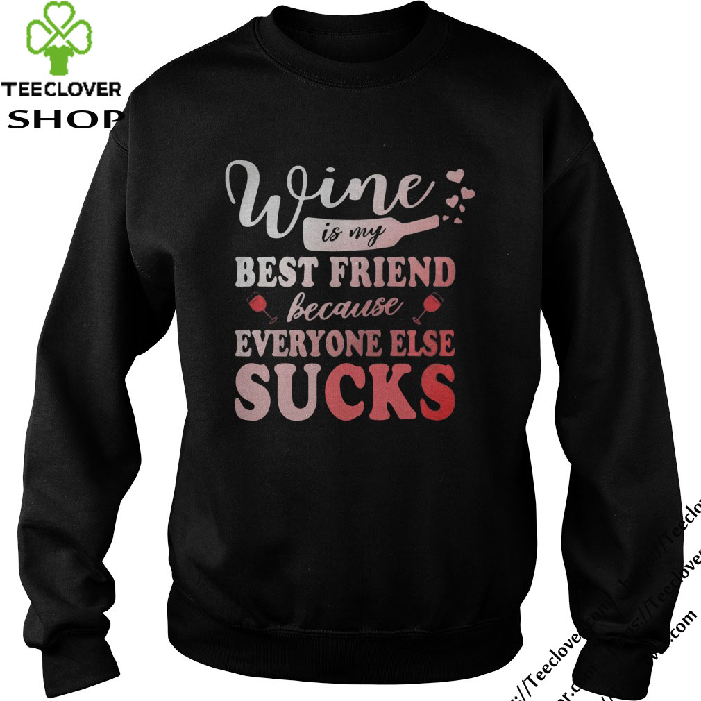 Wine is my best friend because everyone else sucks