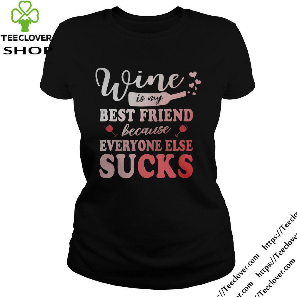 Wine is my best friend because everyone else sucks