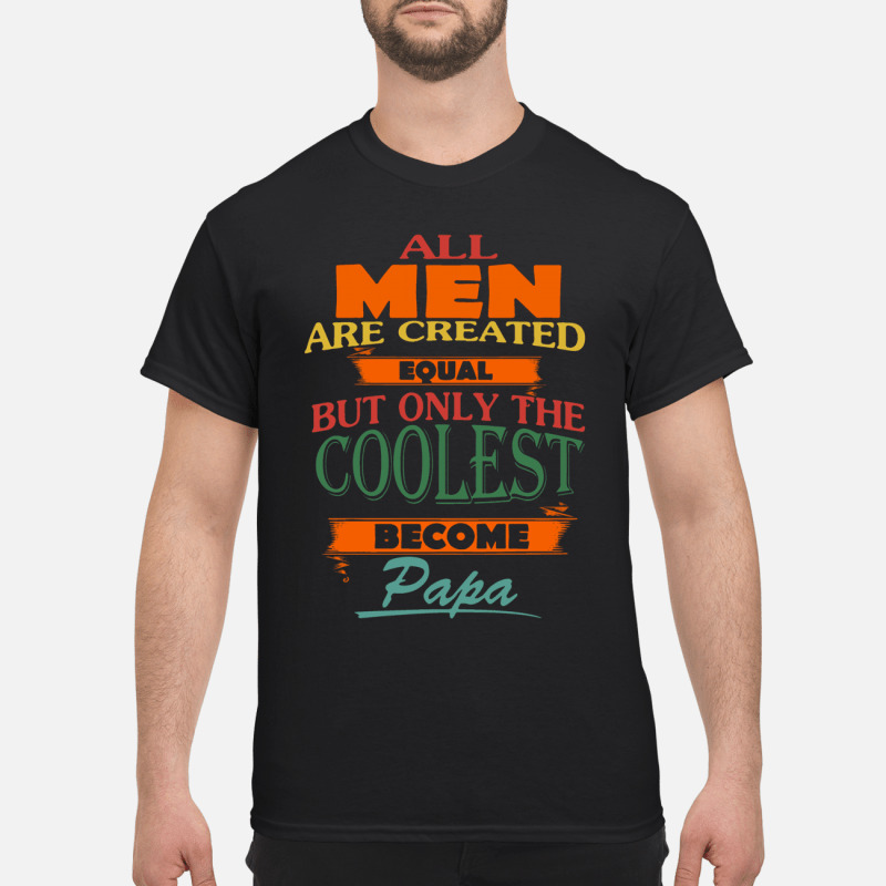 All Men Are Created Equal But Only The Coolest Become Papa 1 T Shirt 4 1