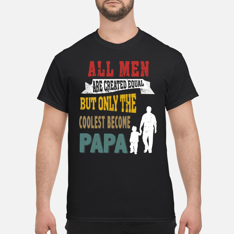 All Men Are Created Equal But Only The Coolest Become Papa T Shirt 5 1