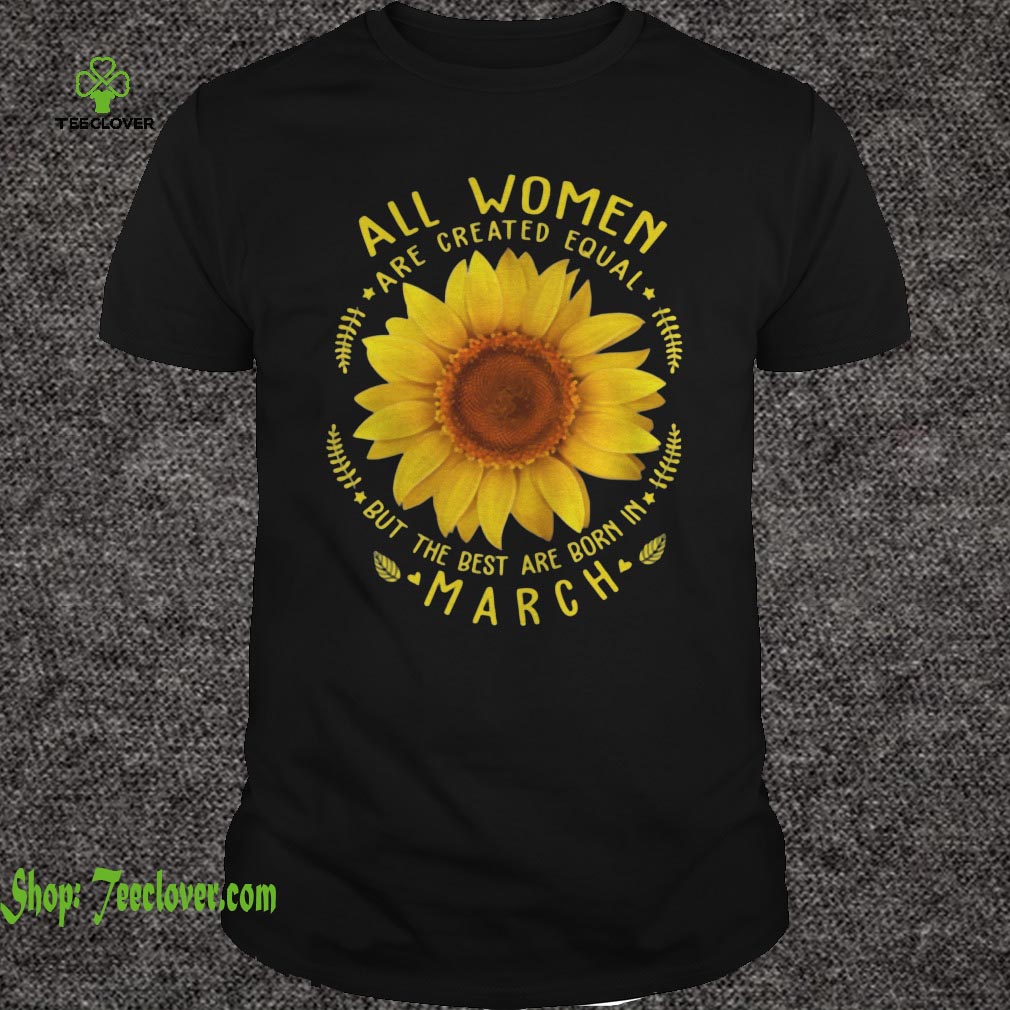 All Woman Are Created Equal Sunflower Born In March Birthday