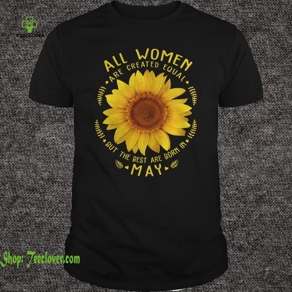 All Woman Are Created Equal Sunflower Born In May Birthday
