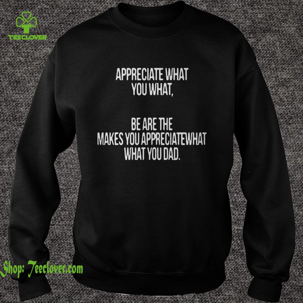 Appreciate what you what be are the makes you appreciate what