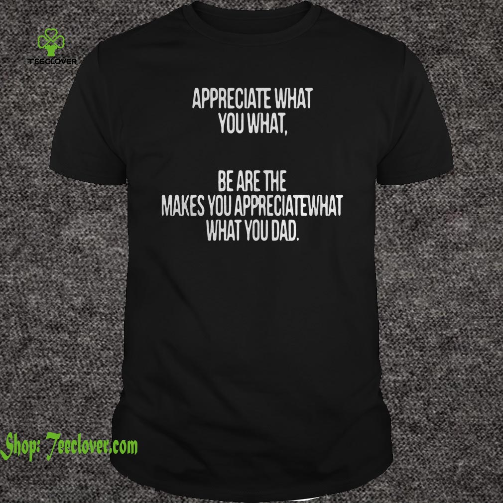 Appreciate what you what be are the makes you appreciate what