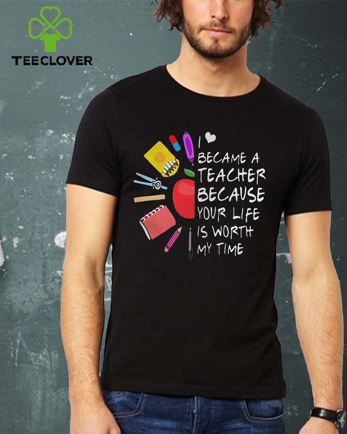 Became A Teacher Because Your Life Is Worth My Time Teacher Supplies Flower Shirt